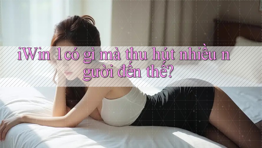 iWin 1 có gì mà thu hút nhiều người đến thế?