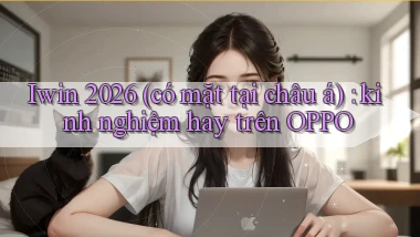 Iwin 2026 (có mặt tại châu á) kinh nghiệm hay trên OPPO