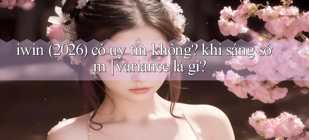 iwin (2026) có uy tín không khi sáng sớm variance là gì