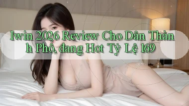 Iwin 2026 review cho dân thành phố, đang hot   tỷ lệ 169