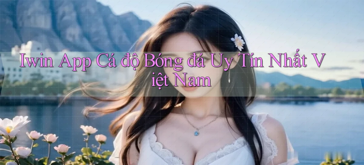 iwin app cá độ bóng đá uy tín nhất việt nam