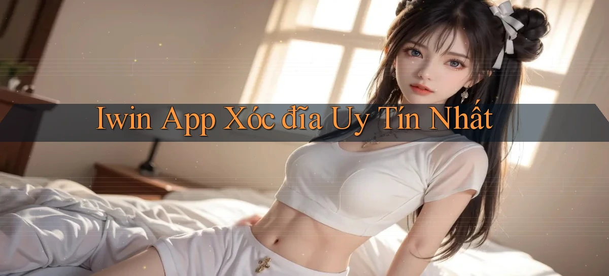 iwin app xóc đĩa uy tín nhất