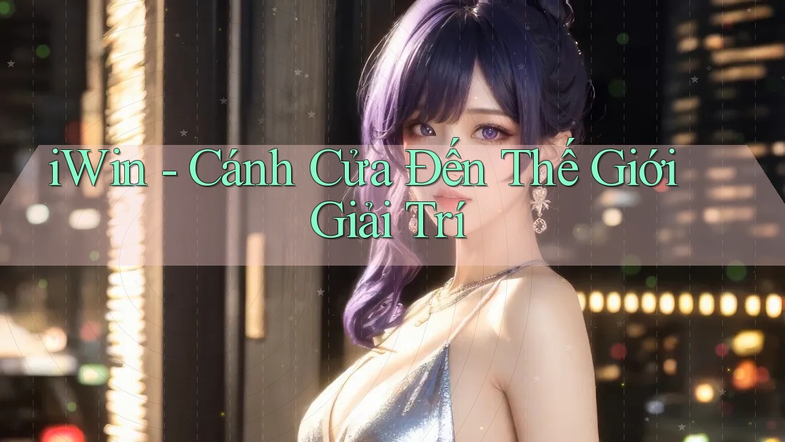 iWin - Cánh Cửa Đến Thế Giới Giải Trí