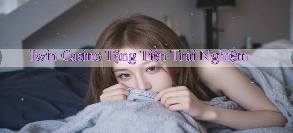 iwin casino tặng tiền trải nghiệm