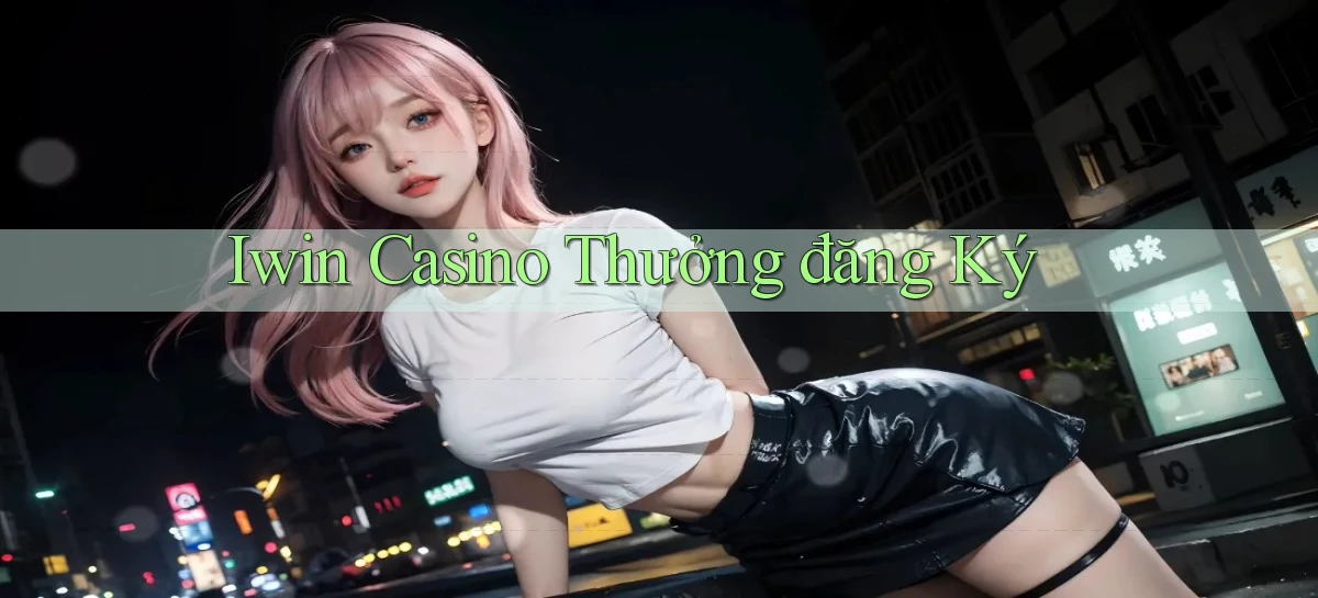 iwin casino thưởng đăng ký