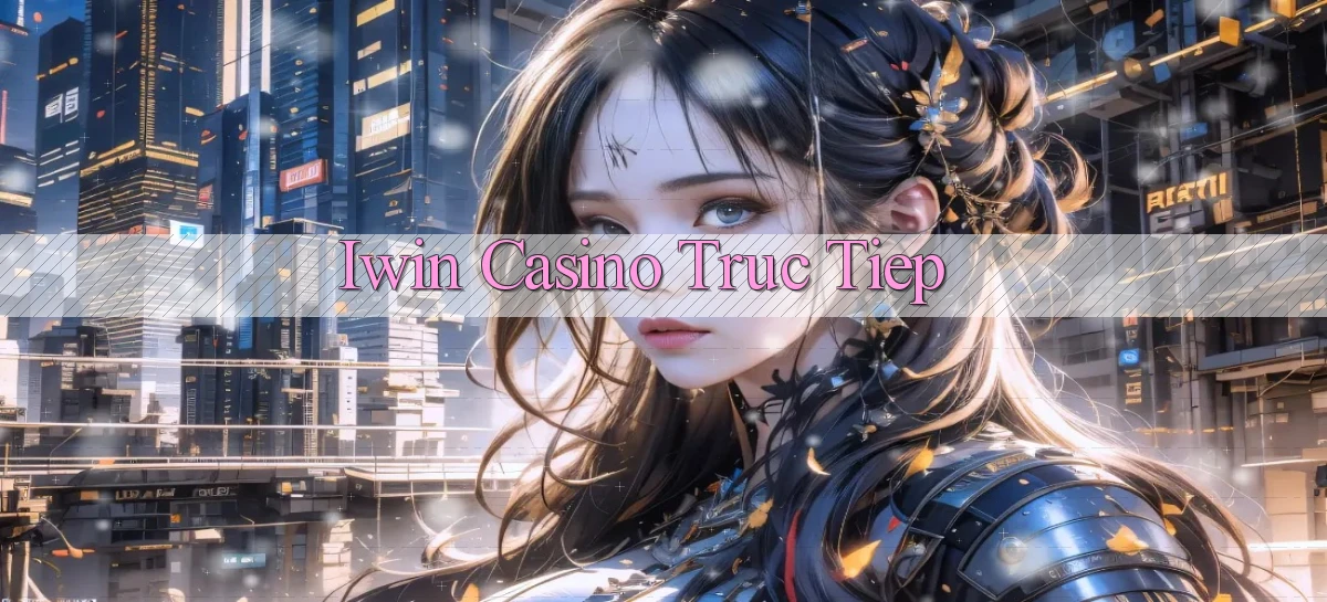 iwin casino truc tiep