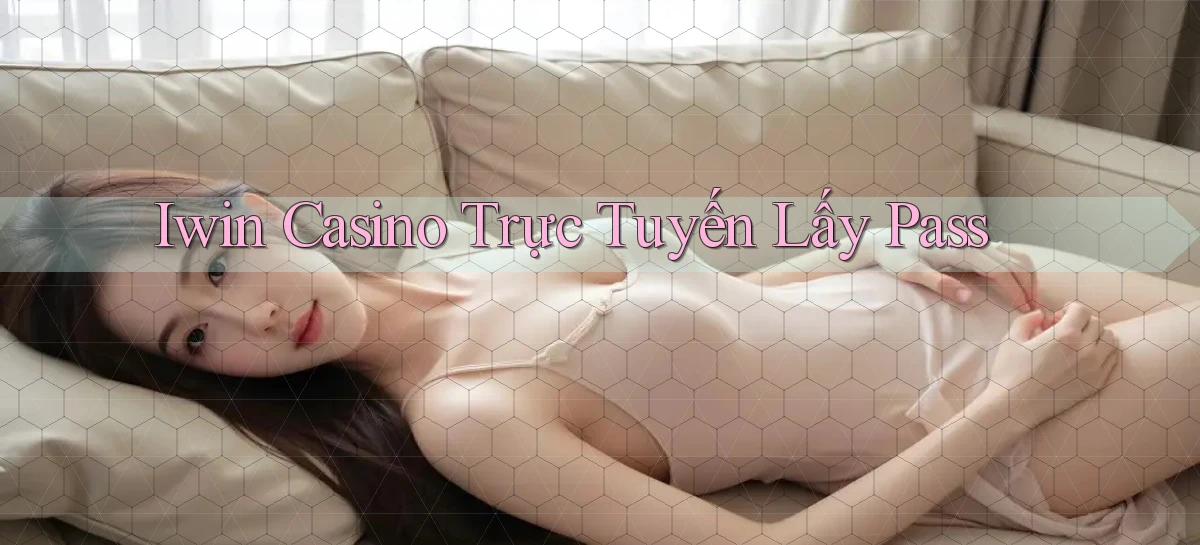 iwin casino trực tuyến lấy pass