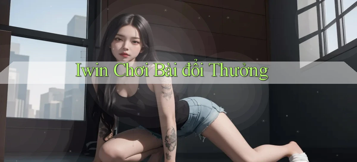 iwin  chơi bài đổi thưởng