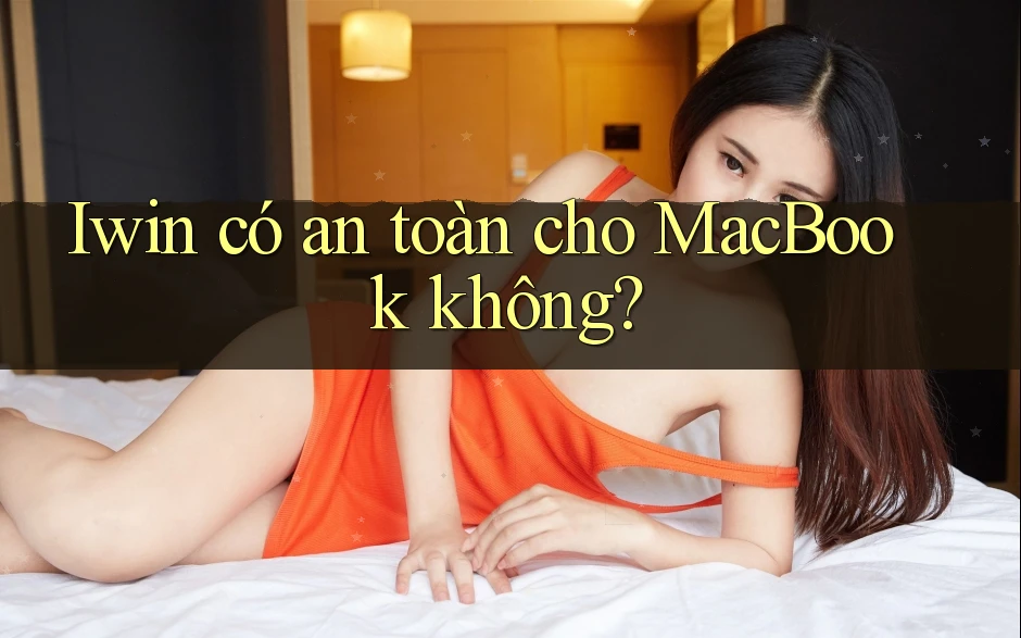 Iwin có an toàn cho MacBook không?