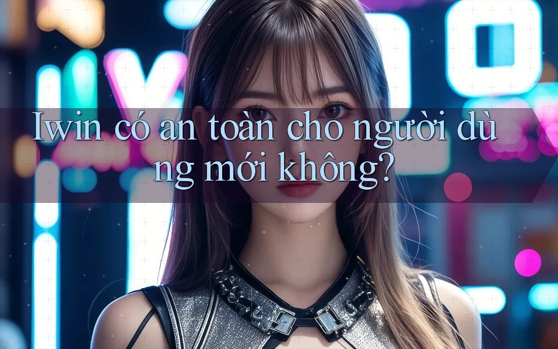Iwin có an toàn cho người dùng mới không? Iwin có an toàn cho người dùng mới không?