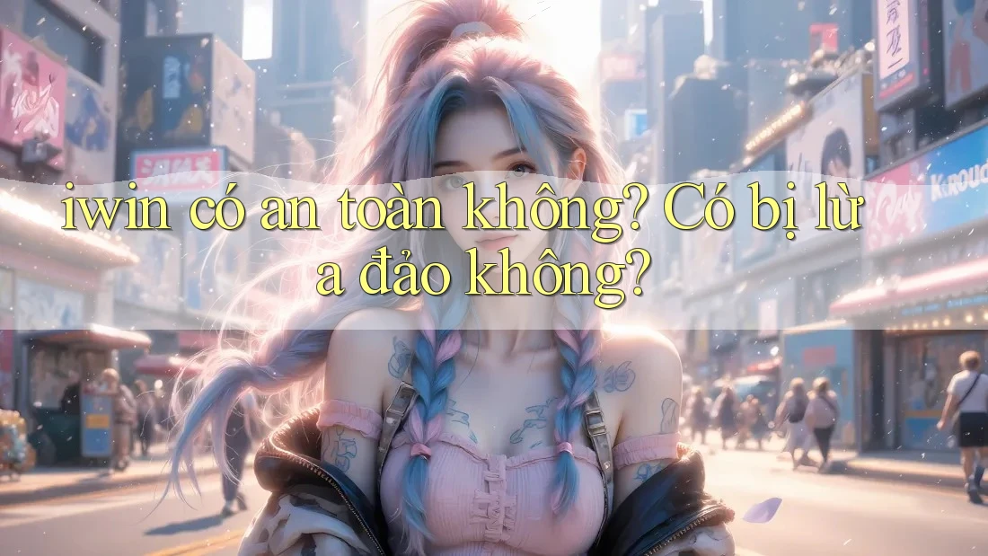 iwin có an toàn không? Có bị lừa đảo không?