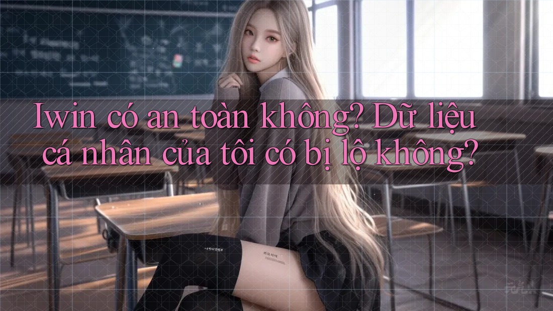 Iwin có an toàn không? Dữ liệu cá nhân của tôi có bị lộ không? Iwin có an toàn không? Dữ liệu cá nhân của tôi có bị lộ không?