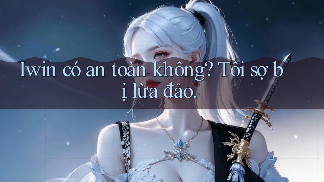 Iwin có an toàn không? Tôi sợ bị lừa đảo. Iwin có an toàn không? Tôi sợ bị lừa đảo.