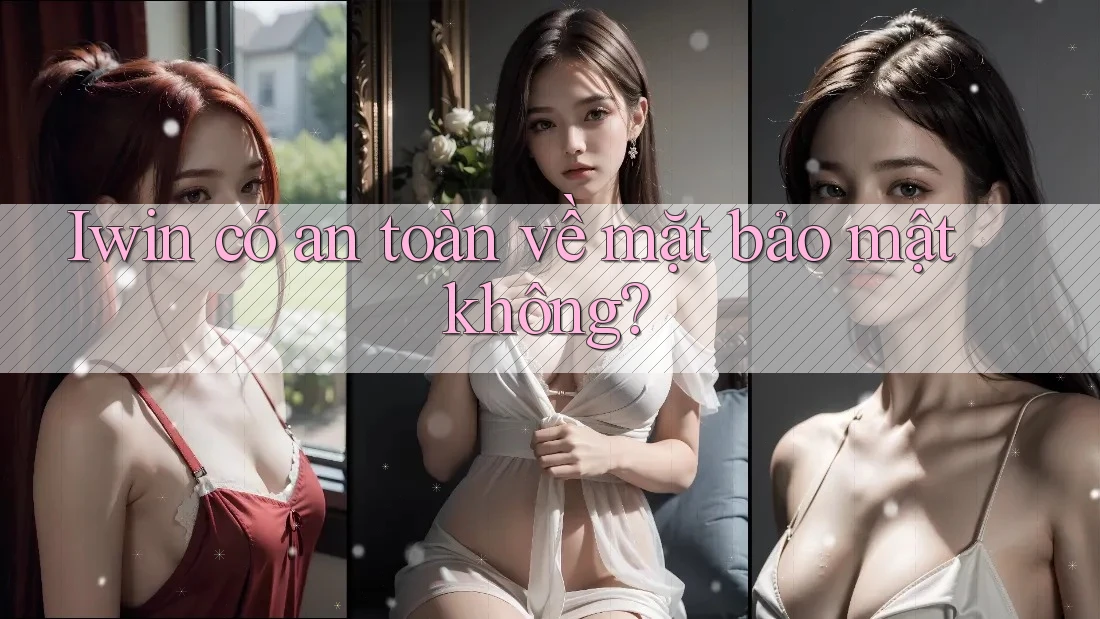 Iwin có an toàn về mặt bảo mật không? Iwin có an toàn về mặt bảo mật không?