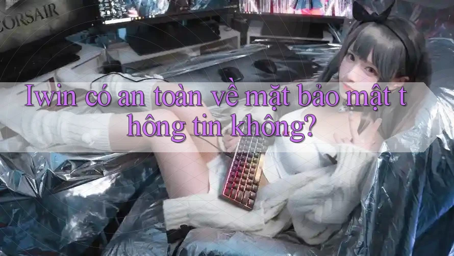Iwin có an toàn về mặt bảo mật thông tin không? Iwin có an toàn về mặt bảo mật thông tin không?
