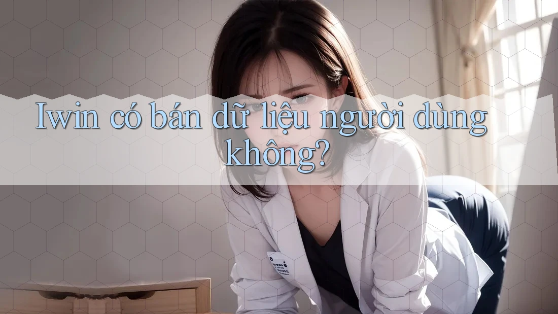 Iwin có bán dữ liệu người dùng không? Iwin có bán dữ liệu người dùng không?