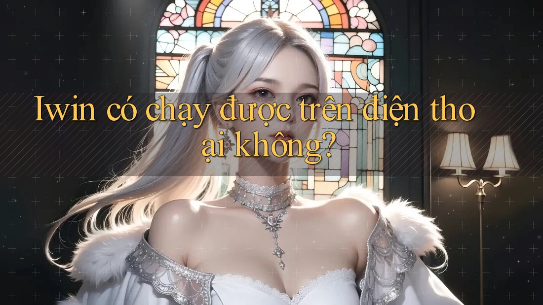 Iwin có chạy được trên điện thoại không? Iwin có chạy được trên điện thoại không?