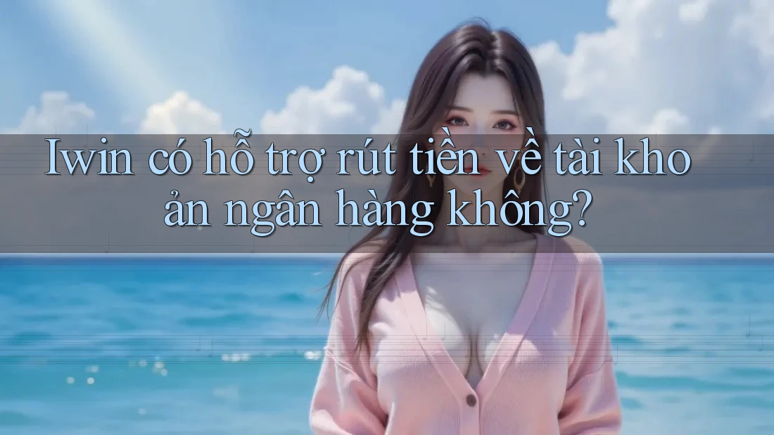 Iwin có hỗ trợ rút tiền về tài khoản ngân hàng không? Iwin có hỗ trợ rút tiền về tài khoản ngân hàng không?