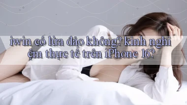 iwin có lừa đảo không kinh nghiệm thực tế trên iPhone 16