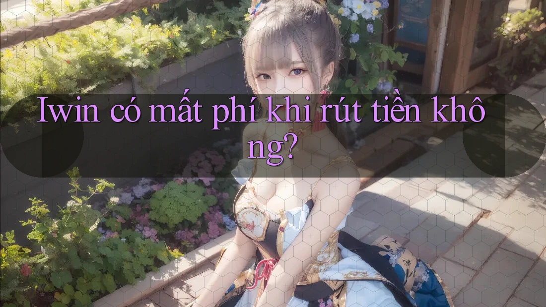 Iwin có mất phí khi rút tiền không?