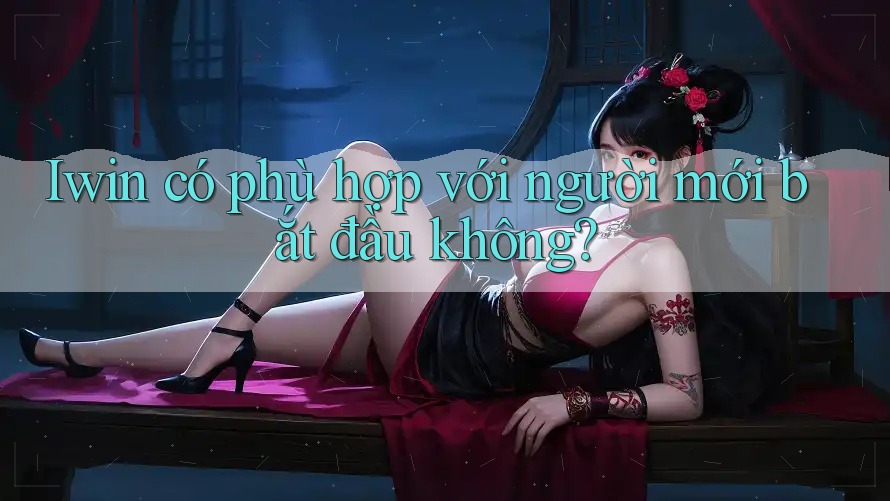 Iwin có phù hợp với người mới bắt đầu không? Iwin có phù hợp với người mới bắt đầu không?