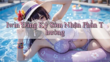 iwin  Đăng ký sớm nhận phần thưởng
