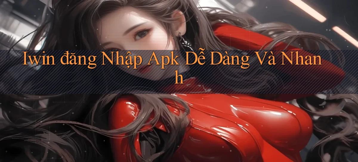 iwin  đăng nhập apk dễ dàng và nhanh