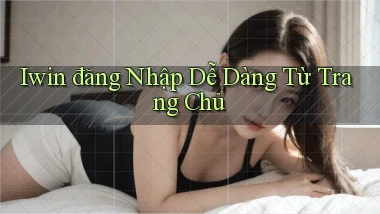 iwin  đăng nhập dễ dàng từ trang chủ