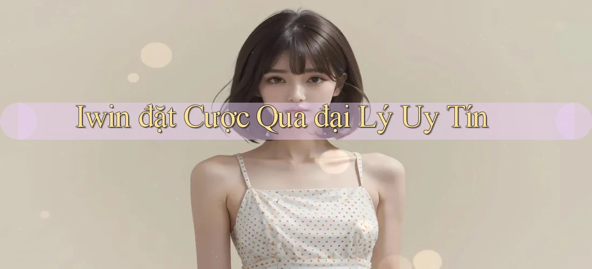 iwin  đặt cược qua đại lý uy tín