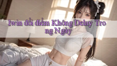 iwin đổi điểm không delay trong ngày