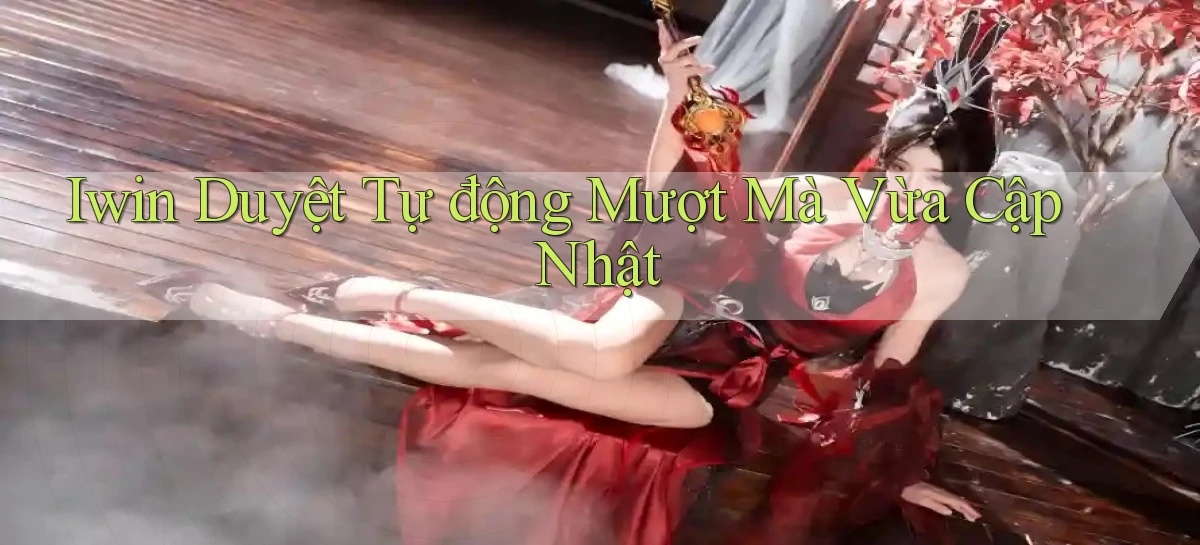iwin duyệt tự động mượt mà vừa cập nhật
