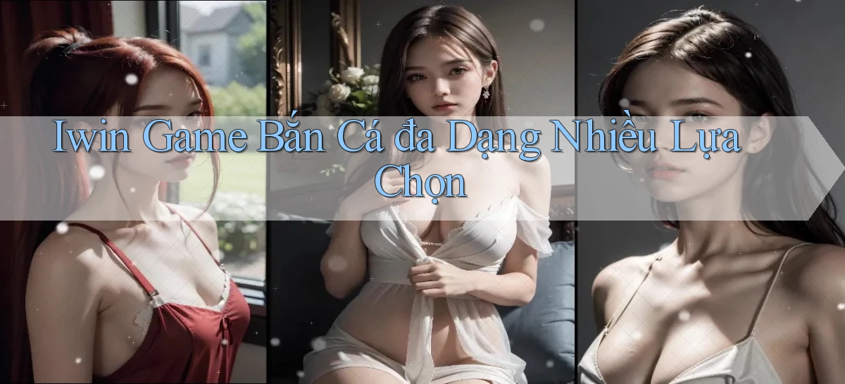 iwin  game bắn cá đa dạng nhiều lựa chọn