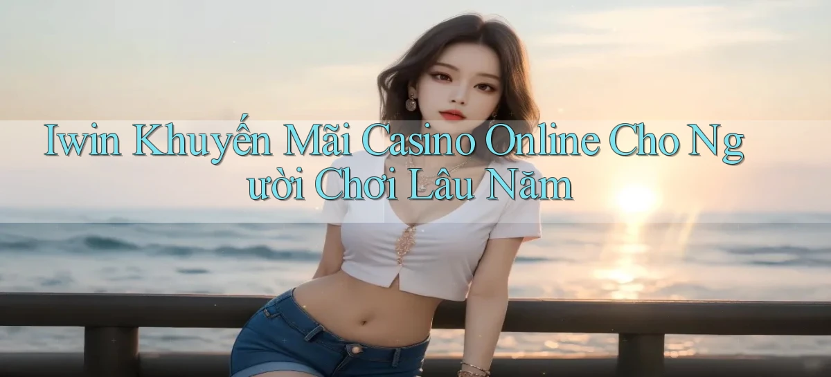 iwin  khuyến mãi casino online cho người chơi lâu năm