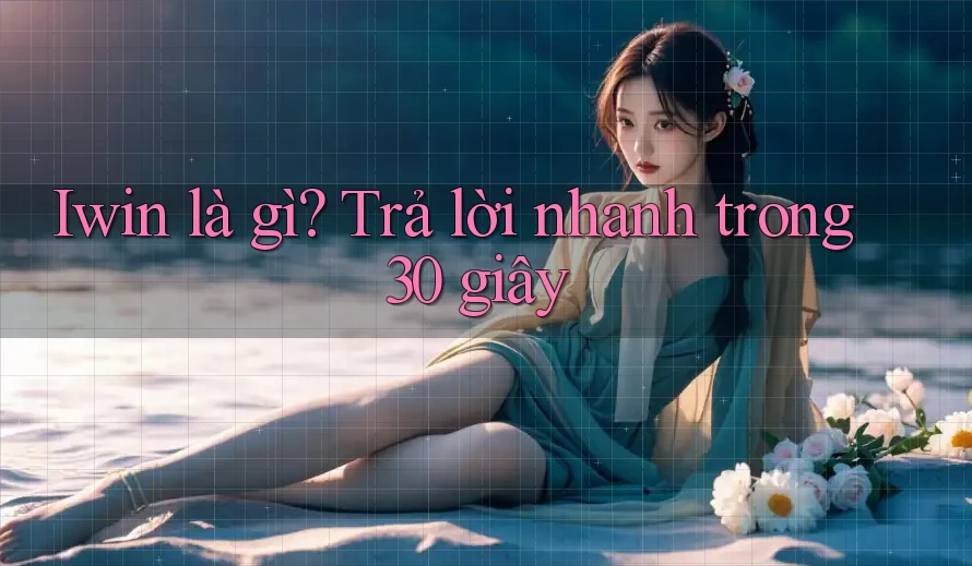 Iwin là gì? Trả lời nhanh trong 30 giây