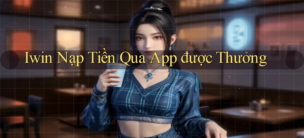 iwin  nạp tiền qua app được thưởng