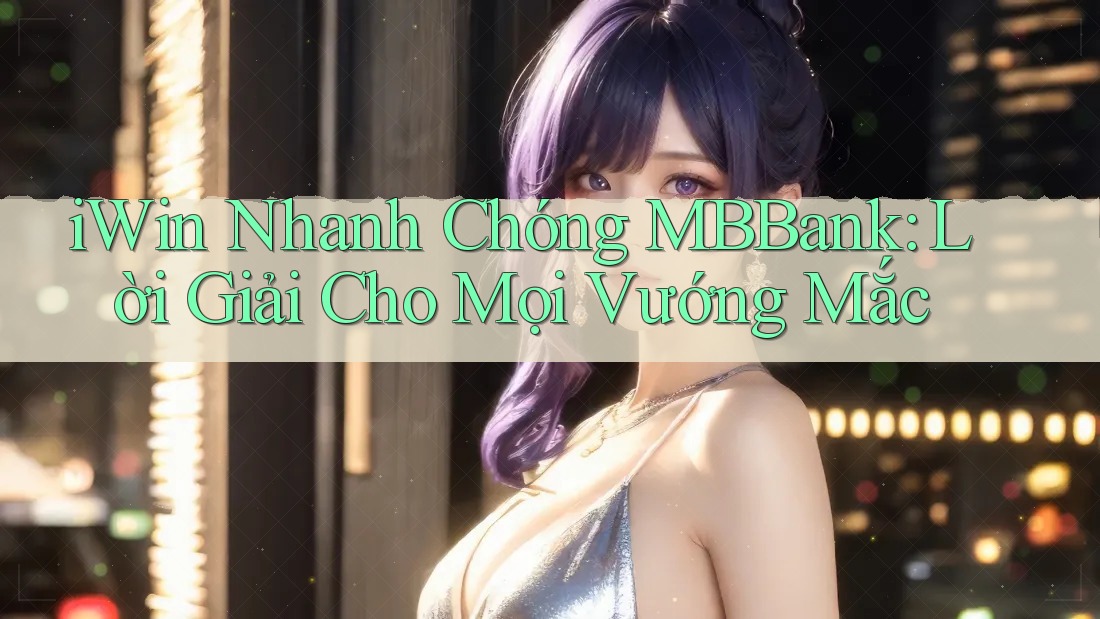 iWin Nhanh Chóng MBBank: Lời Giải Cho Mọi Vướng Mắc iWin Nhanh Chóng MBBank: Lời Giải Cho Mọi Vướng Mắc