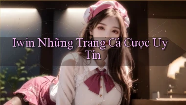 iwin  những trang cá cược uy tín