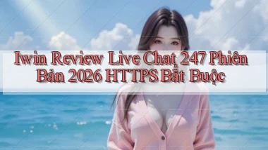 iwin review live chat 247 phiên bản 2026 HTTPS bắt buộc