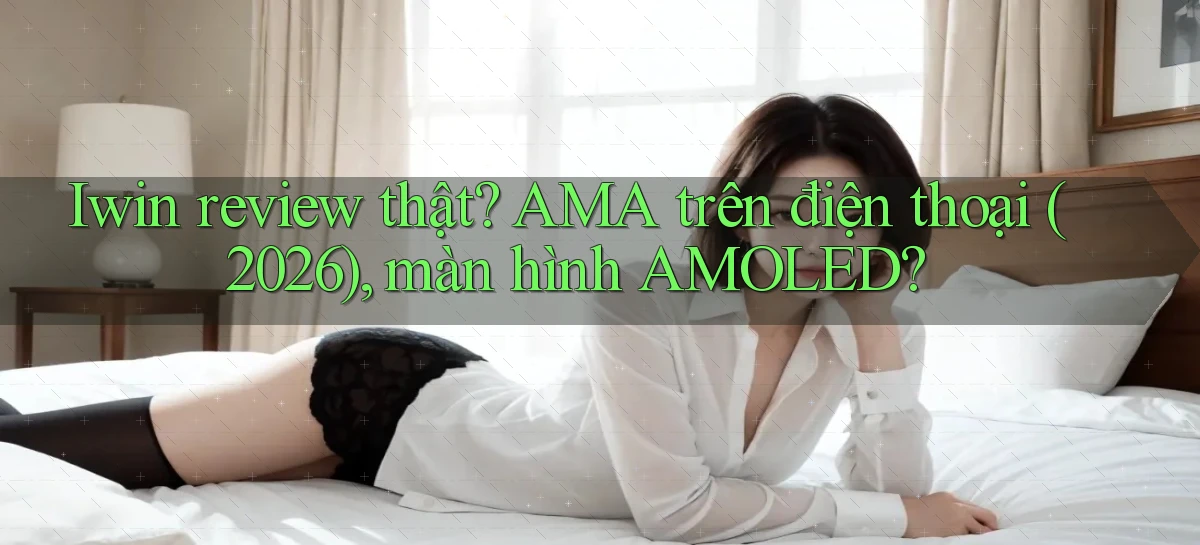 Iwin review thật AMA trên điện thoại (2026), màn hình AMOLED