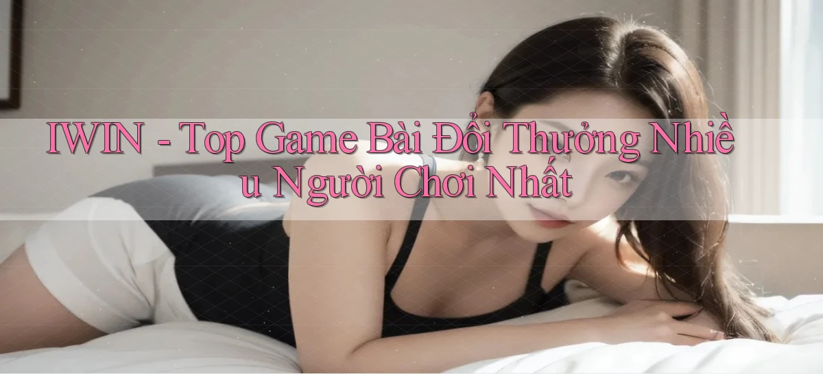 iwin  top game bài đổi thưởng nhiều người chơi nhất