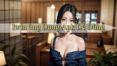 iwin  ứng dụng apk dễ dùng