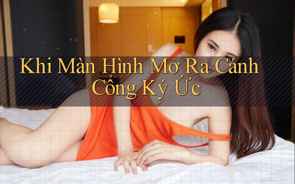 Khi Màn Hình Mở Ra Cánh Cổng Ký Ức Khi Màn Hình Mở Ra Cánh Cổng Ký Ức