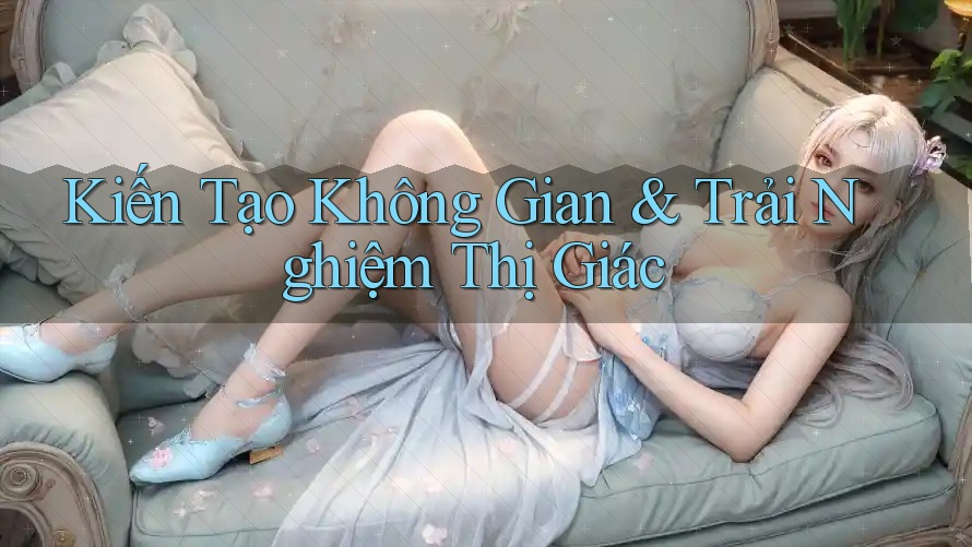 Kiến Tạo Không Gian & Trải Nghiệm Thị Giác Kiến Tạo Không Gian & Trải Nghiệm Thị Giác