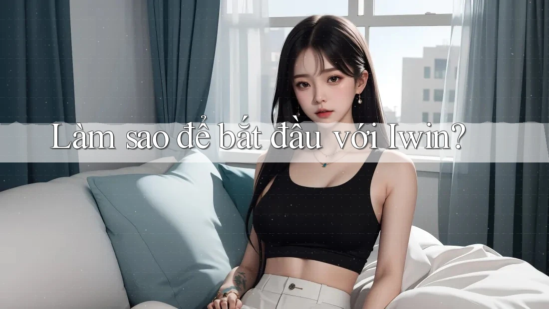 Làm sao để bắt đầu với Iwin? Làm sao để bắt đầu với Iwin?