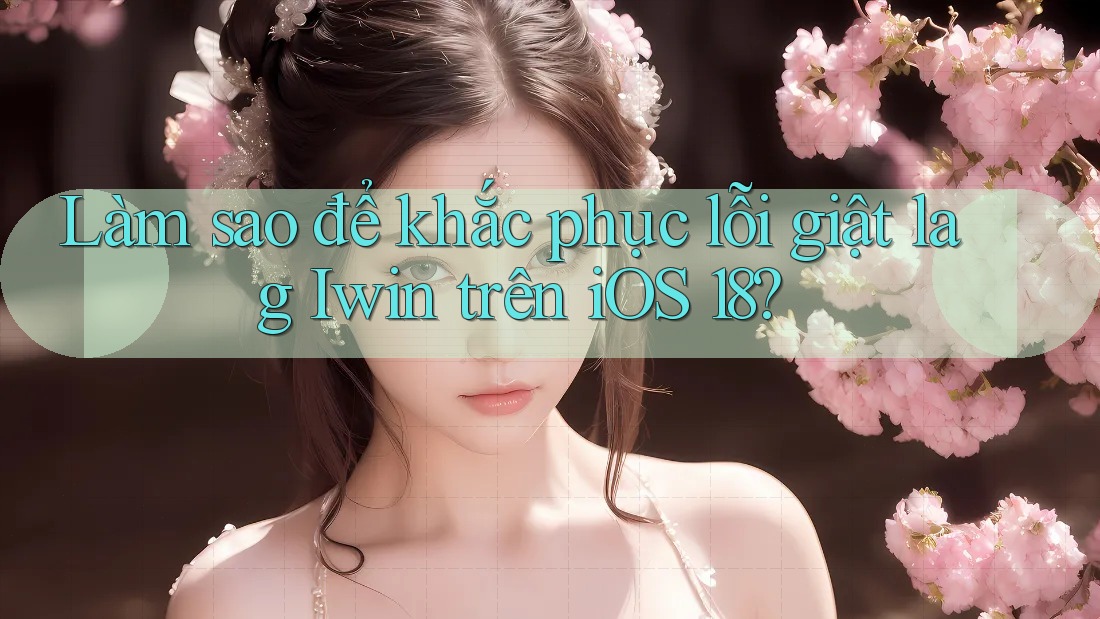 Làm sao để khắc phục lỗi giật lag Iwin trên iOS 18? Làm sao để khắc phục lỗi giật lag Iwin trên iOS 18?