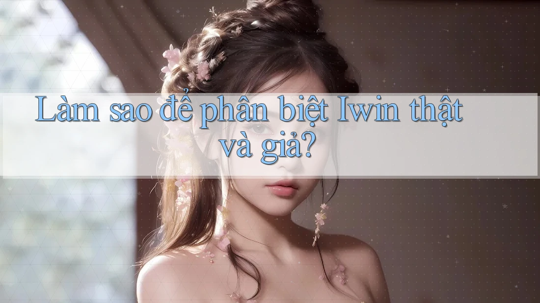 Làm sao để phân biệt Iwin thật và giả? Làm sao để phân biệt Iwin thật và giả?