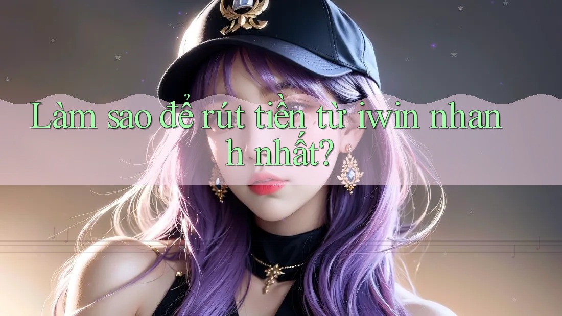 Làm sao để rút tiền từ Iwin nhanh nhất? Làm sao để rút tiền từ Iwin nhanh nhất?