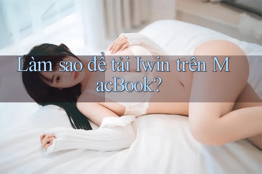 Làm sao để tải Iwin trên MacBook?