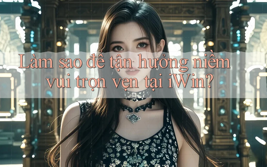 Làm sao để tận hưởng niềm vui trọn vẹn tại iWin? Làm sao để tận hưởng niềm vui trọn vẹn tại iWin?