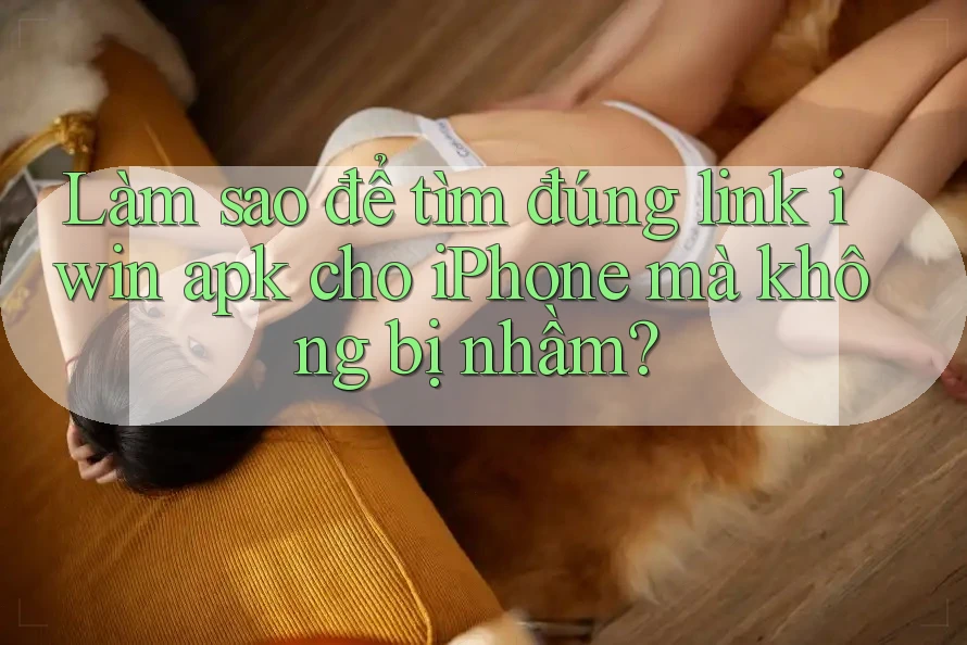 Làm sao để tìm đúng link iwin apk cho iPhone mà không bị nhầm? Làm sao để tìm đúng link iwin apk cho iPhone mà không bị nhầm?